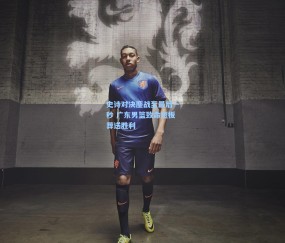 史诗对决鏖战至最后一秒 广东男篮致命短板葬送胜利