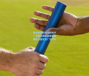 昔日锋霸对决今日射手，中国足球职业联赛前锋实力变迁引广泛讨论