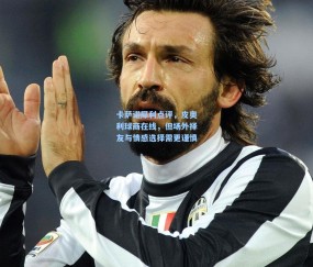 卡萨诺犀利点评，皮奥利球商在线，但场外择友与情感选择需更谨慎