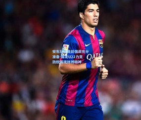 安东尼奥赛前强调充分准备 国足U22力克劲敌展现拼搏精神