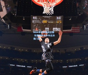 NBA季后赛激战正酣 东西部豪强争夺总决赛门票