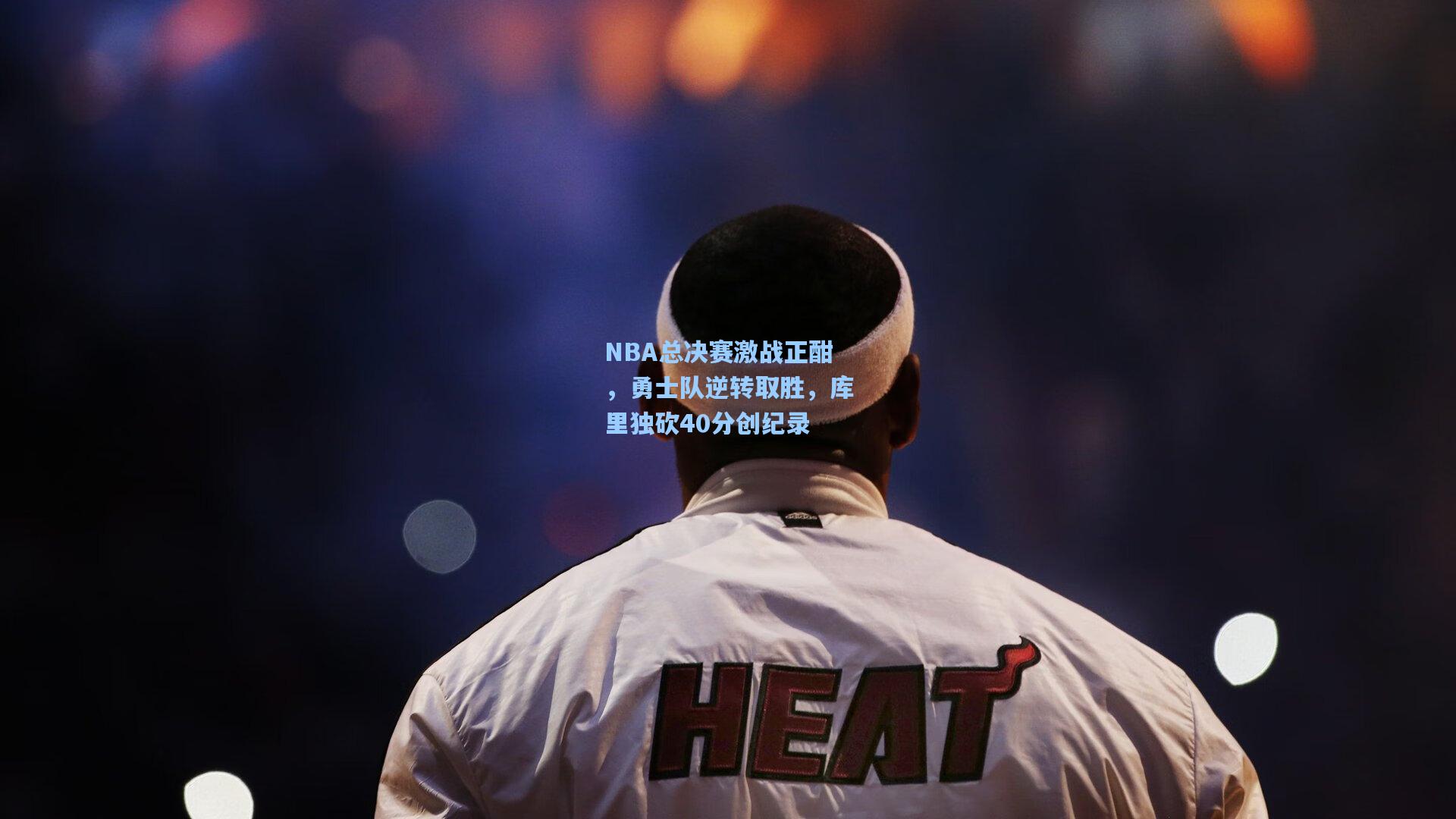 NBA总决赛激战正酣，勇士队逆转取胜，库里独砍40分创纪录
