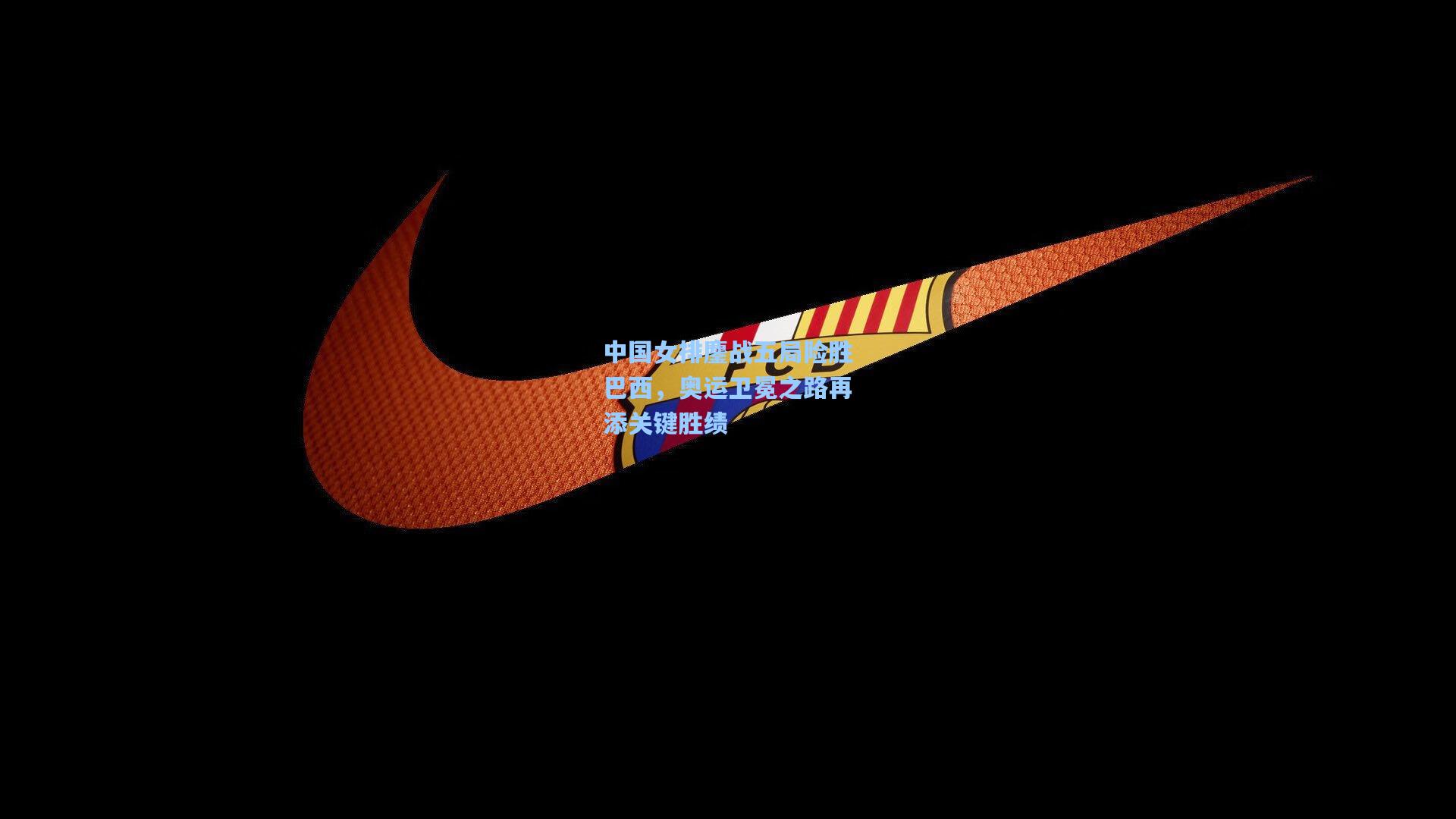 中国女排鏖战五局险胜巴西，奥运卫冕之路再添关键胜绩