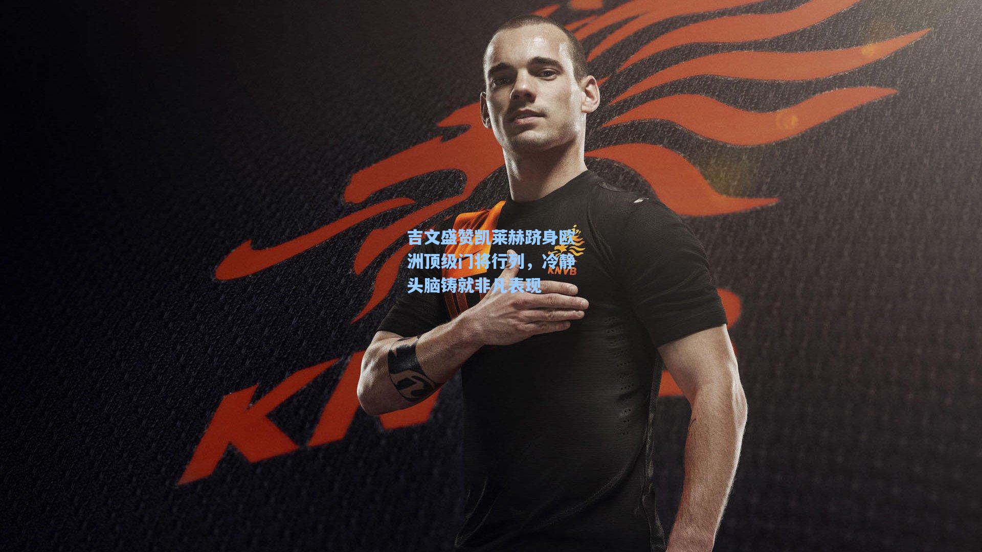 吉文盛赞凯莱赫跻身欧洲顶级门将行列,冷静头脑铸就非凡表现