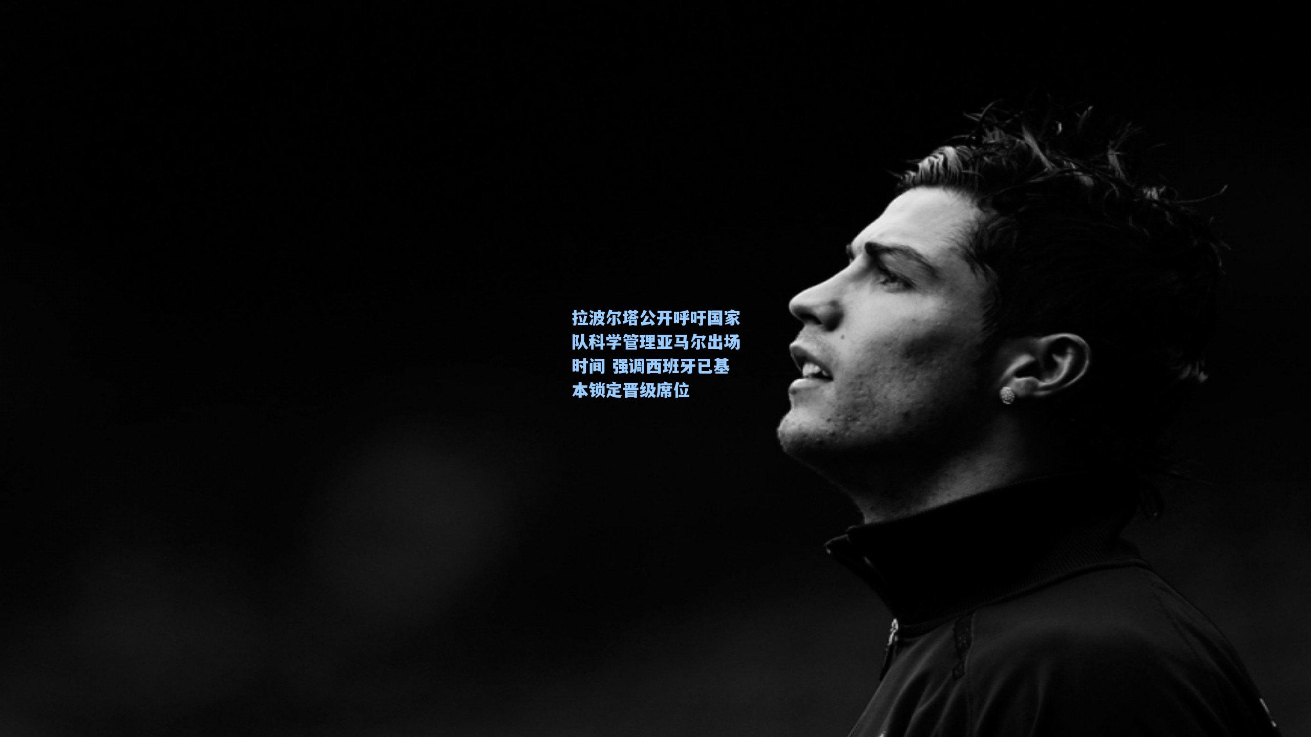 拉波尔塔公开呼吁国家队科学管理亚马尔出场时间 强调西班牙已基本锁定晋级席位