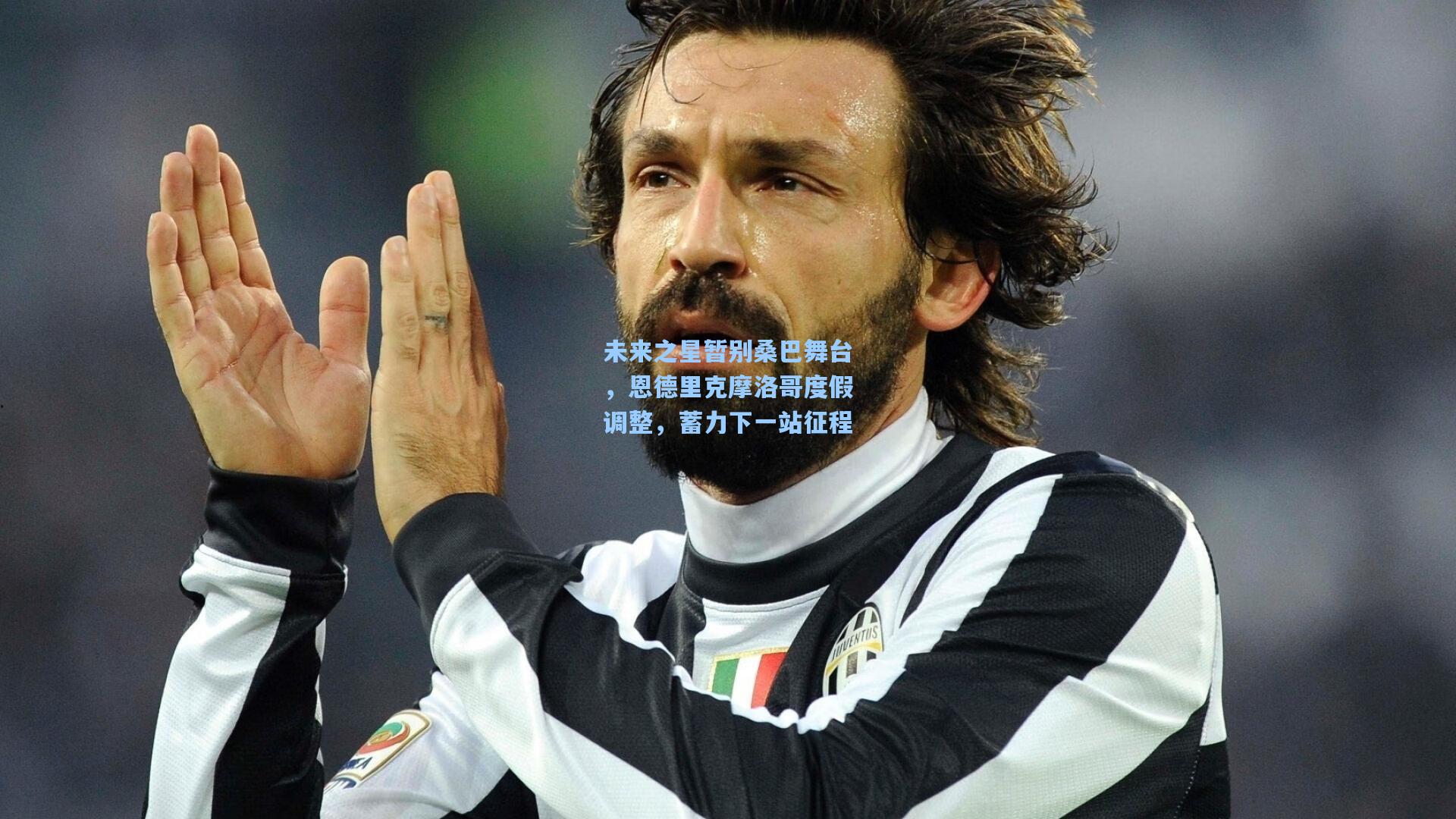 未来之星暂别桑巴舞台,恩德里克摩洛哥度假调整,蓄力下一站征程