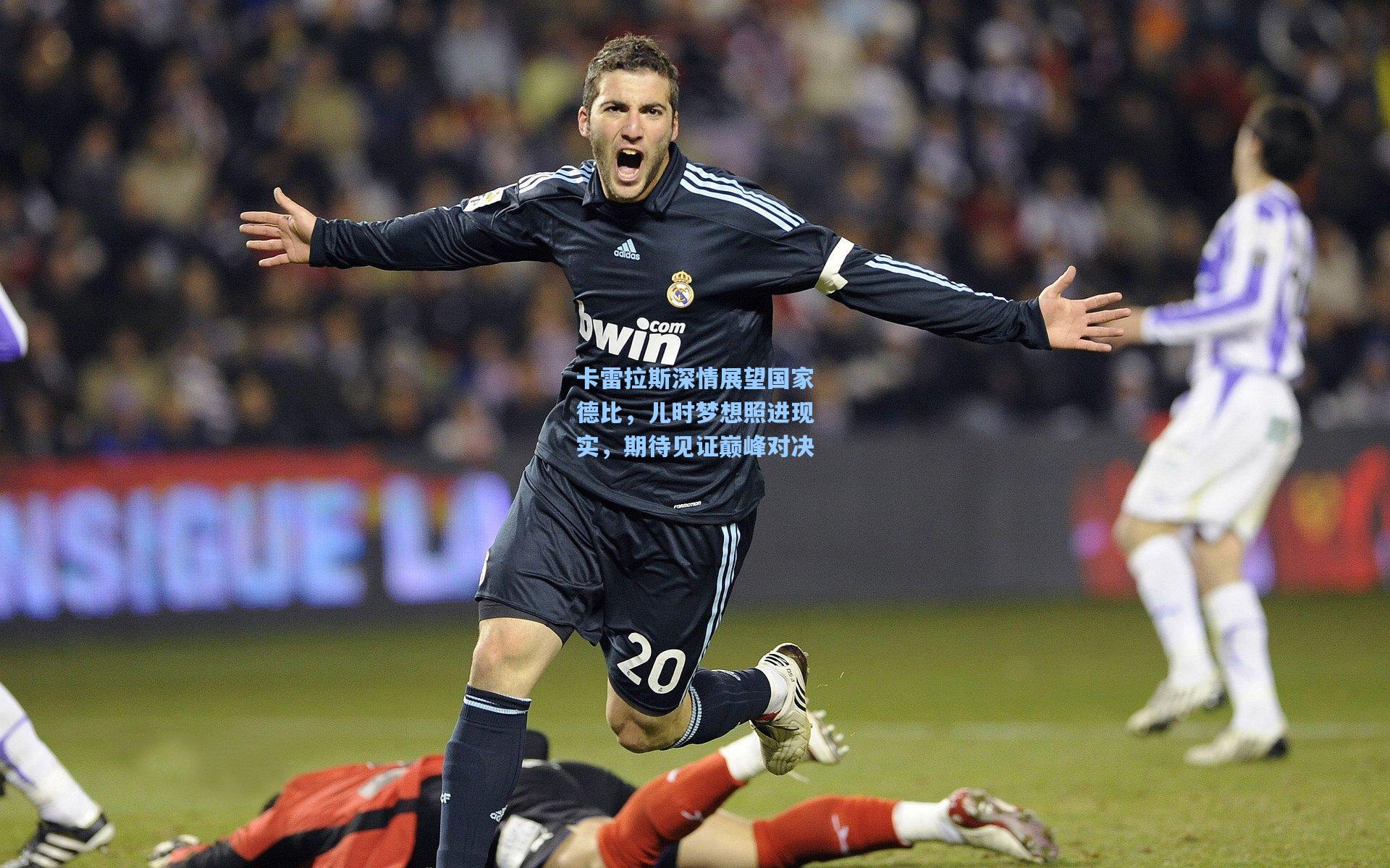 卡雷拉斯深情展望国家德比，儿时梦想照进现实，期待见证巅峰对决