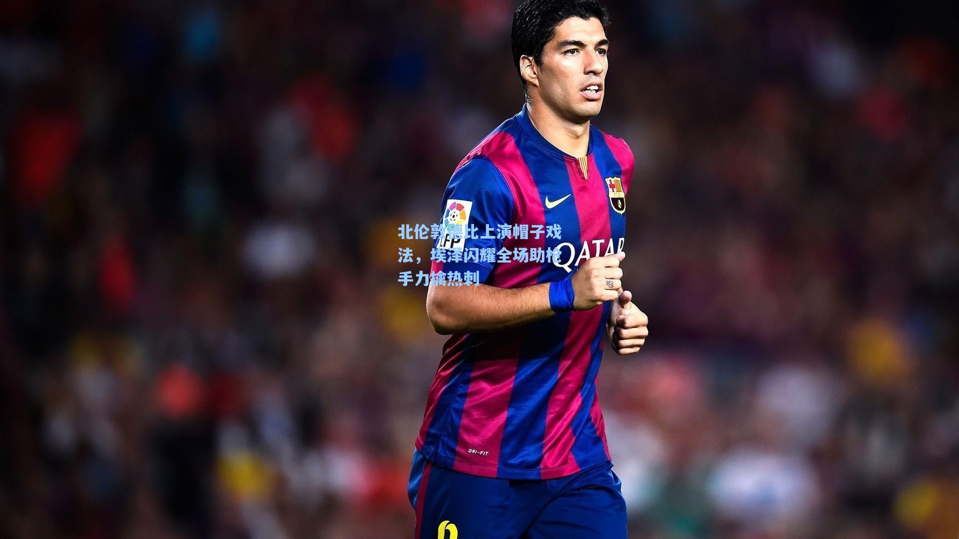 北伦敦德比上演帽子戏法,埃泽闪耀全场助枪手力擒热刺