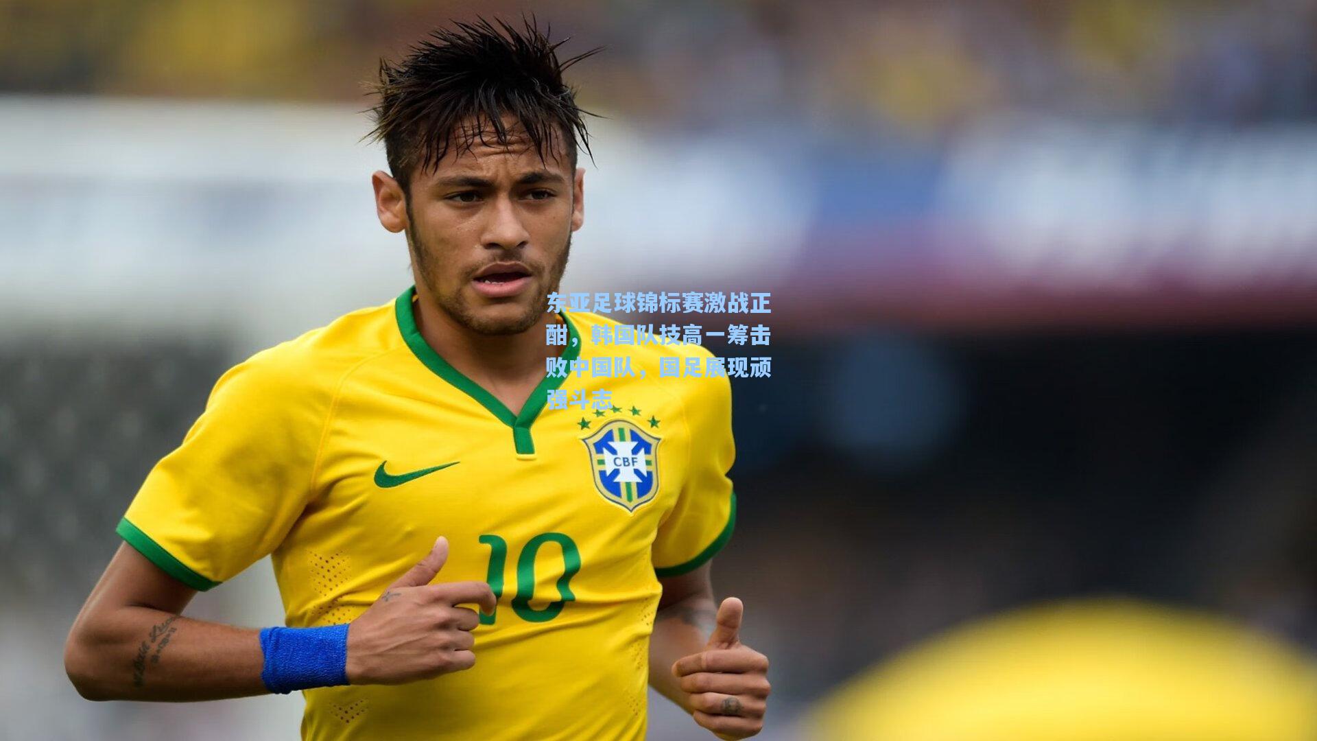 东亚足球锦标赛激战正酣，韩国队技高一筹击败中国队，国足展现顽强斗志