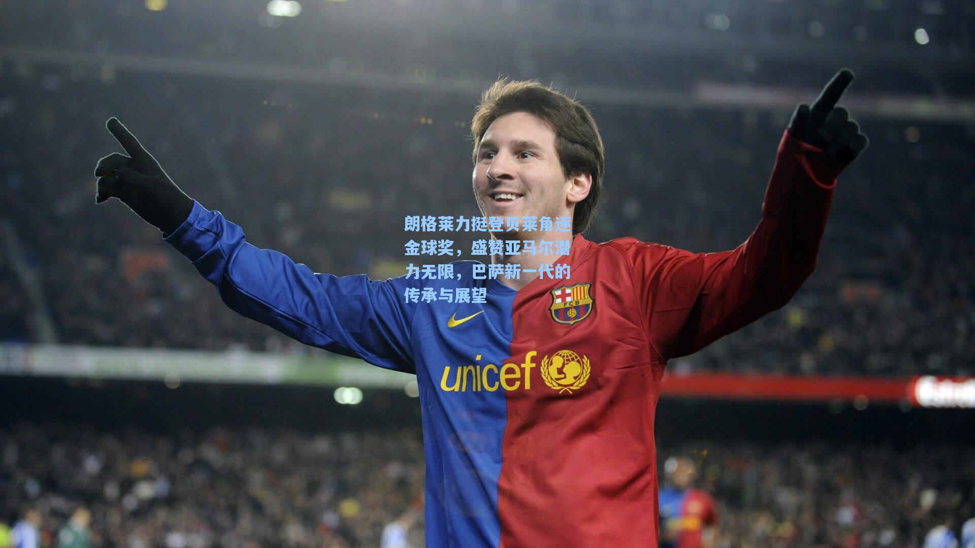 朗格莱力挺登贝莱角逐金球奖，盛赞亚马尔潜力无限，巴萨新一代的传承与展望